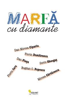 Coperta cărții 'Marfă cu diamante - Mircea Cărtărescu, Florin Iaru, Dan Mircea Cipariu, Florin Dumitrescu, Sorin Gherguț, Dan Pleșa,'