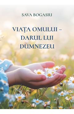 Coperta cărții 'Viața omului - Darul lui Dumnezeu - Sava Bogășiu'