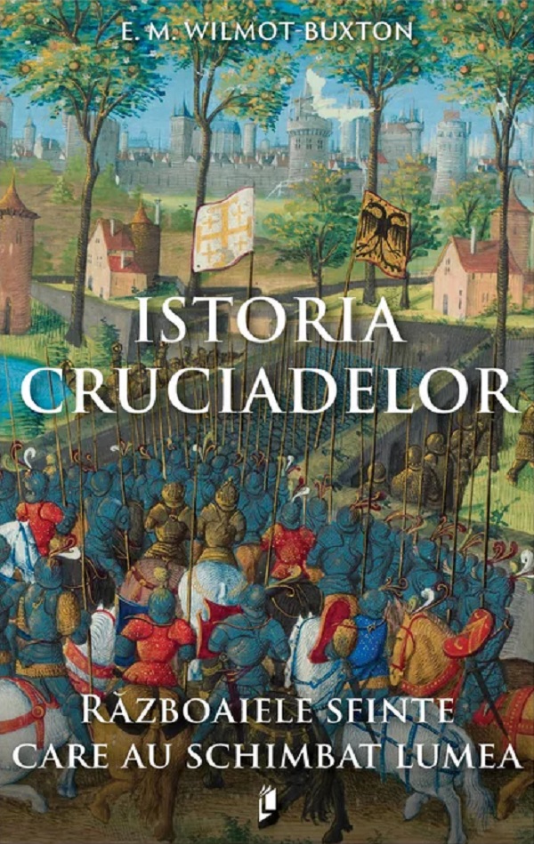 Coperta cărții 'Istoria Cruciadelor. Războaiele sfinte care au schimbat lumea - E. M. Wilmot-Buxton'