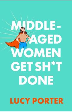 Middle-Aged Women Get Sh*t Done - Lucy Porter
