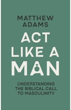 Coperta cărții 'Act Like a Man - Matthew D. Adams'