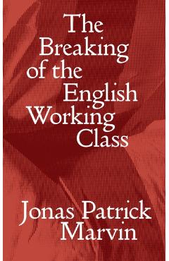 Coperta cărții 'Breaking of the English Working Class - Jonas Patrick Marvin'
