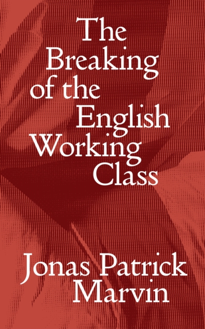 Coperta cărții 'Breaking of the English Working Class - Jonas Patrick Marvin'