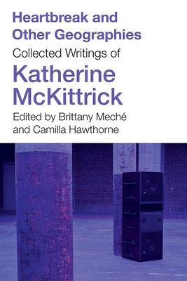 Coperta cărții 'Heartbreak and Other Geographies: Collected Writings of Katherine McKittrick - Katherine Mckittrick'