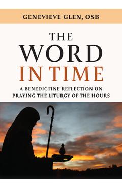 Coperta cărții 'The Word in Time: A Benedictine Reflection on Praying the Liturgy of the Hours - Genevieve Glen'