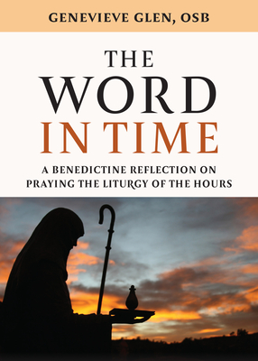 Coperta cărții 'The Word in Time: A Benedictine Reflection on Praying the Liturgy of the Hours - Genevieve Glen'