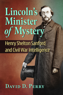 Coperta cărții 'Lincoln's Minister of Mystery: Henry Shelton Sanford and Civil War Intelligence - David D. Perry'