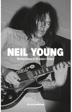 Coperta cărții 'Neil Young: Reflections in Broken Glass (Updated and Revised) - Sylvie Simmons'