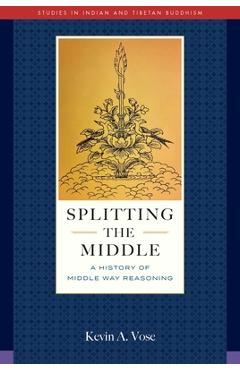 Coperta cărții 'Splitting the Middle: A History of Middle Way Reasoning - Kevin A. Vose'