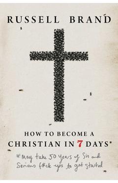 Coperta cărții 'How to Become a Christian in Seven Days*: *May Take 50 Years of Sin and Serious F*ck Ups to Get Started - Russell Brand'