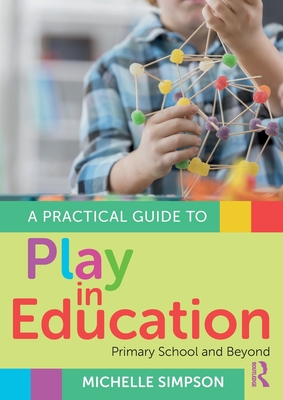 Coperta cărții 'A Practical Guide to Play in Education: Primary School and Beyond - Michelle Simpson'
