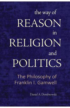 Coperta cărții 'The Way of Reason in Religion and Politics: The Philosophy of Franklin I. Gamwell - Daniel A. Dombrowski'