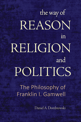 Coperta cărții 'The Way of Reason in Religion and Politics: The Philosophy of Franklin I. Gamwell - Daniel A. Dombrowski'