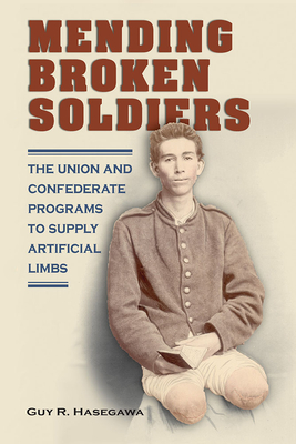 Coperta cărții 'Mending Broken Soldiers: The Union and Confederate Programs to Supply Artificial Limbs - Guy R. Hasegawa'