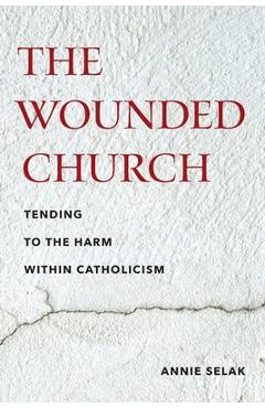 Coperta cărții 'The Wounded Church: Tending to the Harm Within Catholicism - Annie Selak'