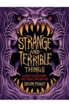 Coperta cărții 'Strange and Terrible Things: A Guide to Creatures That Haunt Our Dreams - Devin Forst'