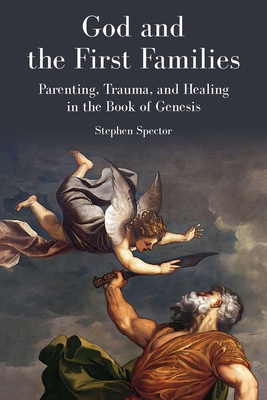 Coperta cărții 'God and the First Families: Parenting, Trauma, and Healing in the Book of Genesis - Stephen Spector'