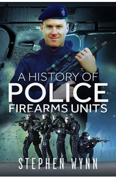 Coperta cărții 'A History of Police Firearms Units - Stephen Wynn'