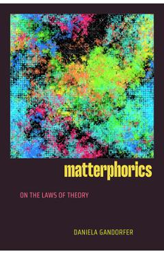Coperta cărții 'Matterphorics: On the Laws of Theory - Daniela Gandorfer'
