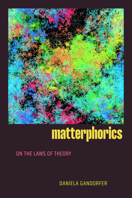 Coperta cărții 'Matterphorics: On the Laws of Theory - Daniela Gandorfer'
