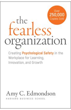 Coperta cărții 'The Fearless Organization: Creating Psychological Safety in the Workplace for Learning, Innovation, and Growth - Amy C.'