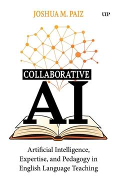 Coperta cărții 'Collaborative AI: Artificial Intelligence, Expertise, and Pedagogy in English Language Teaching - Joshua M. Paiz'