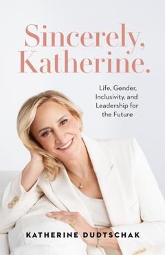 Coperta cărții 'Sincerely, Katherine.: Life, Gender, Inclusivity, and Leadership for the Future - Katherine Dudtschak'