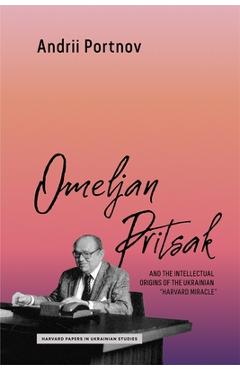 Coperta cărții 'Omeljan Pritsak and the Intellectual Origins of the Ukrainian Harvard Miracle - Andrii Portnov'