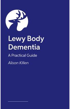 Lewy Body Dementia: A Practical Guide - Alison Killen