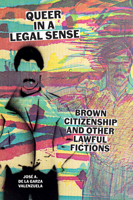 Coperta cărții 'Queer in a Legal Sense: Brown Citizenship and Other Lawful Fictions - José A. De La Garza Valenzuela'