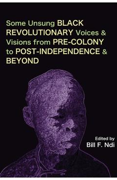 Coperta cărții 'Some Unsung Black Revolutionary Voices and Visions from Pre-Colony to Post-Independence and Beyond - Bill F. Ndi'