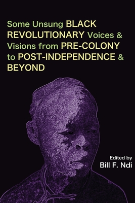 Coperta cărții 'Some Unsung Black Revolutionary Voices and Visions from Pre-Colony to Post-Independence and Beyond - Bill F. Ndi'
