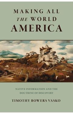Coperta cărții 'Making All the World America: Native Information and the Doctrine of Discovery - Timothy Bowers Vasko'