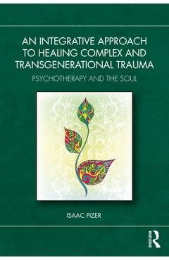 Coperta cărții 'An Integrative Approach to Healing Complex and Transgenerational Trauma: Psychotherapy and the Soul - Isaac Pizer'