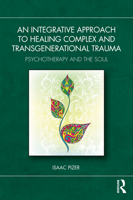 Coperta cărții 'An Integrative Approach to Healing Complex and Transgenerational Trauma: Psychotherapy and the Soul - Isaac Pizer'