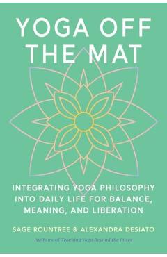 Yoga Off the Mat: A Practical Guide to the Wisdom of Yoga--Find Balance, Meaning, and Liberation in Your Daily Life - Sage Rountree
