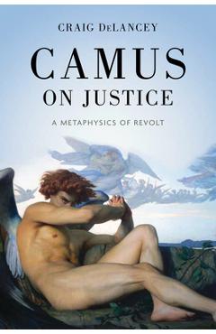 Coperta cărții 'Camus on Justice: A Metaphysics of Revolt - Craig Delancey'