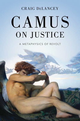 Coperta cărții 'Camus on Justice: A Metaphysics of Revolt - Craig Delancey'