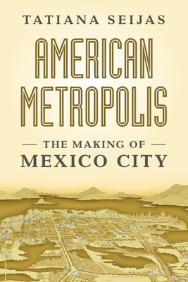 Coperta cărții 'American Metropolis: The Making of Mexico City - Tatiana Seijas'