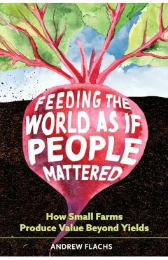 Feeding the World as If People Mattered: How Small Farms Produce Value Beyond Yields - Andrew Flachs