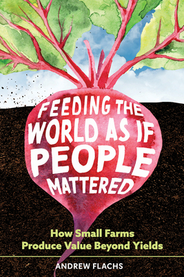 Coperta cărții 'Feeding the World as If People Mattered: How Small Farms Produce Value Beyond Yields - Andrew Flachs'