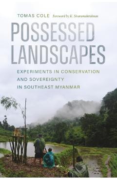 Possessed Landscapes: Experiments in Conservation and Sovereignty in Southeast Myanmar - Tomas Cole