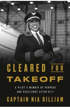Coperta cărții 'Cleared for Takeoff: A Pilot's Memoir of Purpose and Resilience After 9/11 - Captain Nia Gilliam'