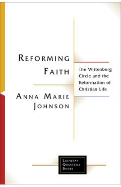 Coperta cărții 'Reforming Faith: The Wittenberg Circle and the Reformation of Christian Life - Anna Marie Johnson'