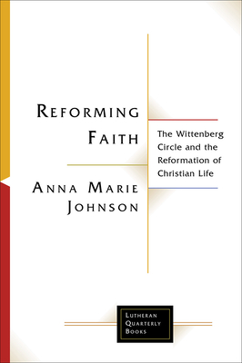 Coperta cărții 'Reforming Faith: The Wittenberg Circle and the Reformation of Christian Life - Anna Marie Johnson'
