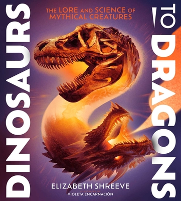 Coperta cărții 'Dinosaurs to Dragons: The Lore and Science of Mythical Creatures - Elizabeth Shreeve'