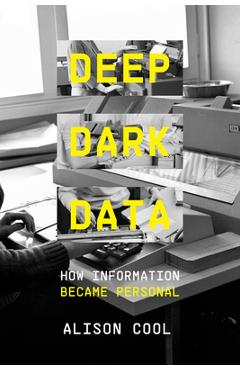 Coperta cărții 'Deep Dark Data: How Information Became Personal - Alison Cool'