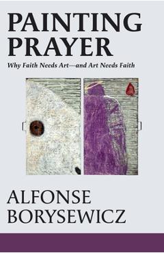 Coperta cărții 'Painting Prayer: Why Faith Needs Art - And Art Needs Faith - Alfonse Borysewicz'