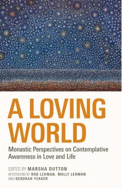 A Loving World: Monastic Perspectives on Contemplative Awareness in Love and Life Volume 74 - Marsha L. Dutton