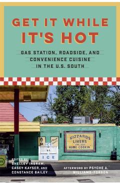 Get It While It's Hot: Gas Station, Roadside, and Convenience Cuisine in the U.S. South - Constance Bailey